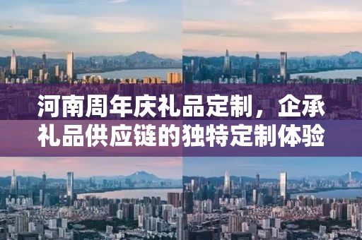 河南周年庆礼品定制，企承礼品供应链的独特定制体验