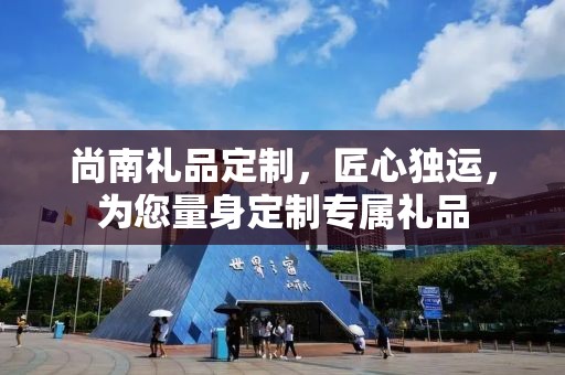尚南礼品定制，匠心独运，为您量身定制专属礼品