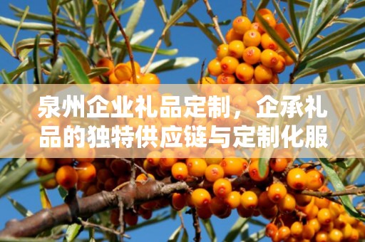 泉州企业礼品定制，企承礼品的独特供应链与定制化服务