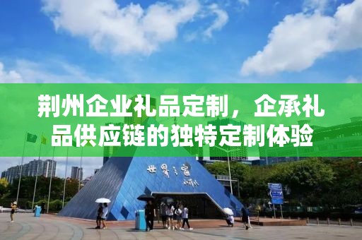 荆州企业礼品定制，企承礼品供应链的独特定制体验