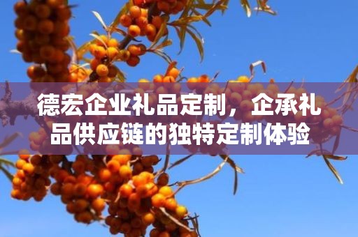德宏企业礼品定制，企承礼品供应链的独特定制体验