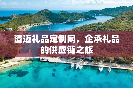 澄迈礼品定制网，企承礼品的供应链之旅