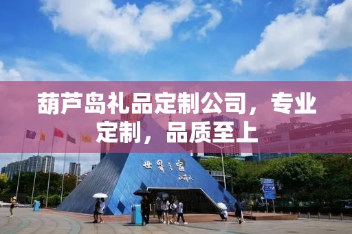 葫芦岛礼品定制公司，专业定制，品质至上