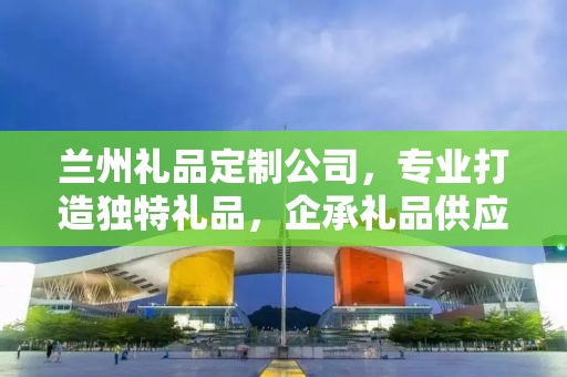 兰州礼品定制公司，专业打造独特礼品，企承礼品供应链助力商务发展