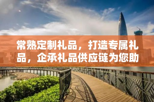 常熟定制礼品，打造专属礼品，企承礼品供应链为您助力