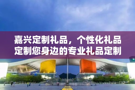 嘉兴定制礼品，个性化礼品定制您身边的专业礼品定制公司