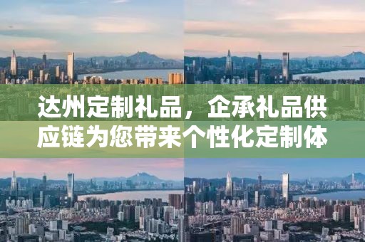 达州定制礼品，企承礼品供应链为您带来个性化定制体验