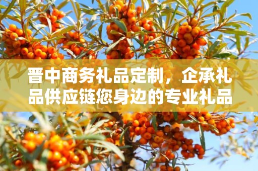 晋中商务礼品定制，企承礼品供应链您身边的专业礼品定制公司