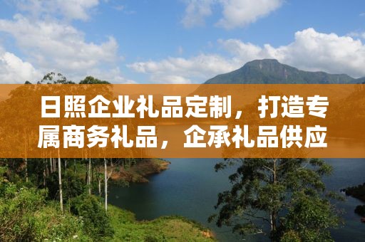 日照企业礼品定制，打造专属商务礼品，企承礼品供应链助力企业发展