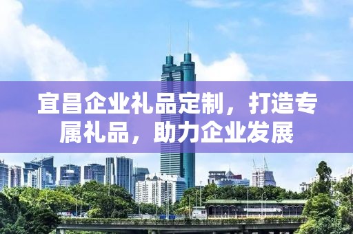 宜昌企业礼品定制，打造专属礼品，助力企业发展