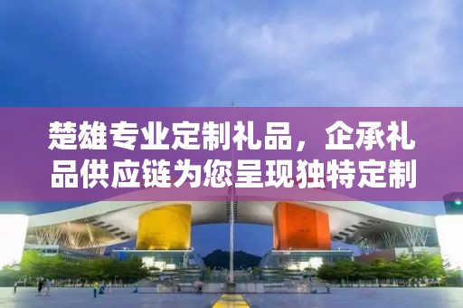 楚雄专业定制礼品，企承礼品供应链为您呈现独特定制体验