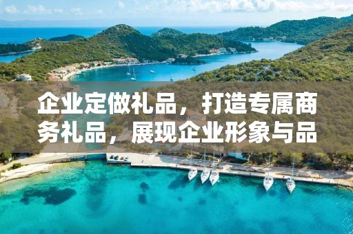 企业定做礼品，打造专属商务礼品，展现企业形象与品味