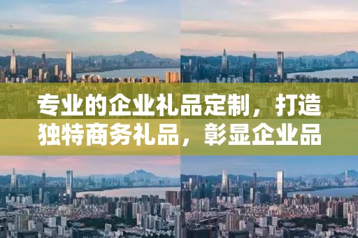 专业的企业礼品定制，打造独特商务礼品，彰显企业品味
