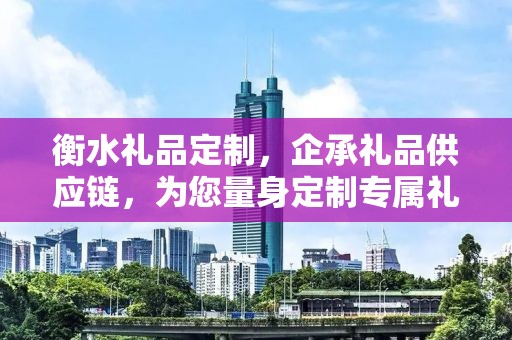 衡水礼品定制，企承礼品供应链，为您量身定制专属礼品
