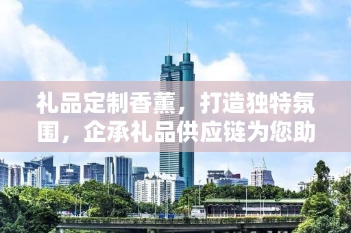 礼品定制香薰，打造独特氛围，企承礼品供应链为您助力