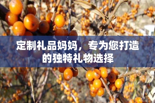 定制礼品妈妈，专为您打造的独特礼物选择